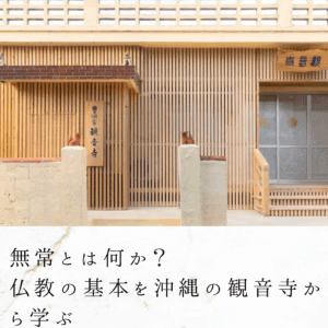 無常とは何か？仏教の基本を沖縄の観音寺から学ぶ