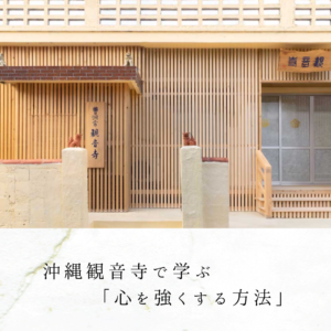 沖縄観音寺で学ぶ「心を強くする方法」